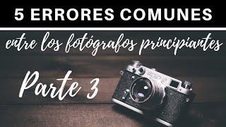 5 errores comunes entre los fotógrafos principiantes Parte 3
