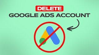 How to Delete My Google Ads Account Permanently