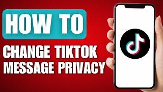 How to Change TikTok Message Privacy (2025)