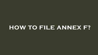 How to file annex f?