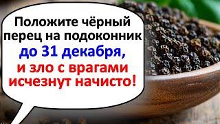 Положите черный перец на подоконнике до 31 декабря  и зло с врагами исчезнут начисто!