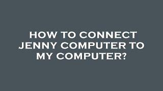 How to connect jenny computer to my computer?