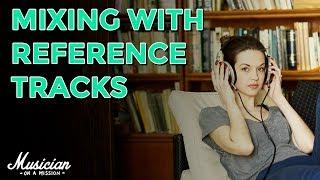 How to Use Reference Tracks to Make Mixing 10x Easier | musicianonamission.com - Mix School #24