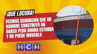 ¡Que locura! vecinos denuncian que un hombre construyó un barco pero ahora estorba y no puede moverl