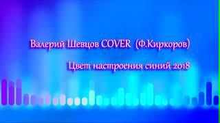 Валерий Шевцов COVER  (Ф.Киркоров) - ЦВЕТ НАСТРОЕНИЯ СИНИЙ 2018