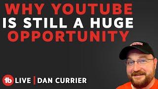 Why YouTube is Still a Huge Opportunity! - Hosted By Dan Currier