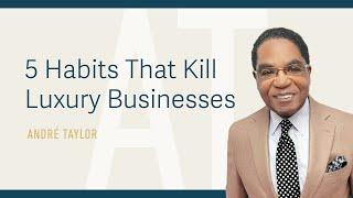 5 Habits That Kill Luxury Businesses : Andre Taylor