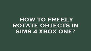 How to freely rotate objects in sims 4 xbox one?