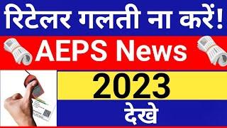 रिटेलर ध्यान दे AEPS 2023 New Update, Aeps Transaction, Aeps News