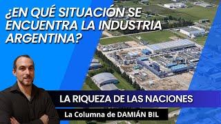 ¿En qué situación se encuentra la industria argentina? - La riqueza de las naciones. Damián Bil