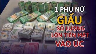 CHUYỆN GÌ SẼ XẢY RA Khi Một Phụ Nữ Mang $270,000 TIỀN MẶT VÀO ÚC Không Khai Báo.