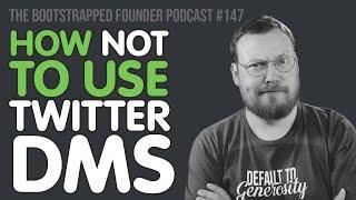 How NOT to Use Twitter DMs — Bootstrapped Founder #147