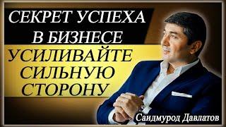 СЕКРЕТ УСПЕХА В БИЗНЕСЕ | УСИЛИВАЙТЕ СИЛЬНУЮ СТОРОНУ | Саидмурод Давлатов