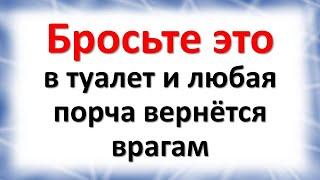 Бросьте это в туалет и любая даже сильная порча, сглаз и черное зло вернется вашим врагам