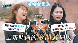 《哈哈台地區的街訪》 上班時間的「金門縣」閒人。金門人的自我認同？高粱58度套水太LOW！金門酒廠是守護神！EP65【哈哈台】