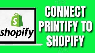 How To Connect Printify On Shopify (Updated)