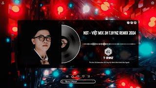 NST - HOT VIỆT MIX 3H T.BYNZ REMIX 2024 | FULL TRACK HOT TREND TIKTOK