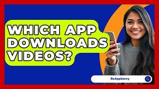 Which App Downloads Videos? - Be App Savvy