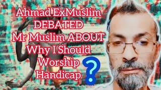 Ahmad ExMuslim DEBATED Mr Muslim About Why I Should Worship Handicap|Educational Purposes