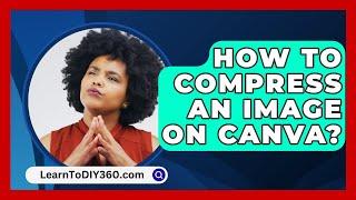 How to Compress an Image on Canva? - LearnToDIY360.com