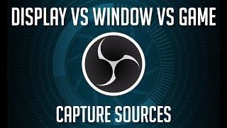 OBS Sources - Display vs Window vs Game Capture