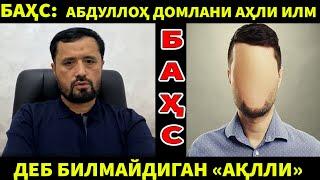 БАҲС. АБДУЛЛОҲ ДОМЛАНИ АҲЛИ ИЛМ ДЕБ ҲИСОБЛАМАЙДИГАН, "АҲЛИ ИЛМ"НИ АҲВОЛИНИ КЎРИНГ.АБРОР МУХТОР АЛИЙ