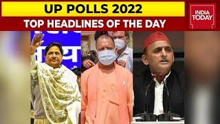 Uttar Pradesh Polls 2022: Top Headlines Of The Day | India Today