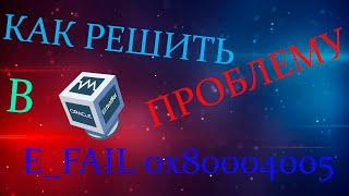 КАК РЕШИТЬ ПРОБЛЕМУ ПРИ ЗАПУСКЕ ВИРТУАЛЬНЫХ МАШИН В VIRTUALBOX E FAIL 0x80004005