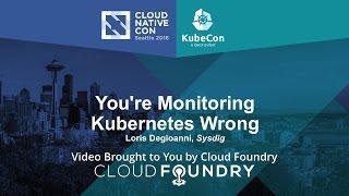 You’re Monitoring Kubernetes Wrong by Loris Degioanni, Sysdig