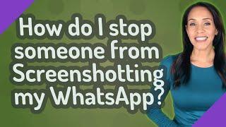 How do I stop someone from Screenshotting my WhatsApp?