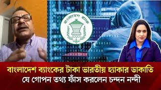 বাংলাদেশ ব্যাংকের টাকা ভারতীয় হ্যাকার ডা*কাতি নিয়ে যে গোপন তথ্য ফাঁস করলেন চন্দন নন্দী