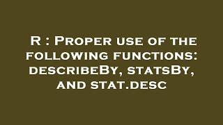 R : Proper use of the following functions:describeBy, statsBy, and stat.desc