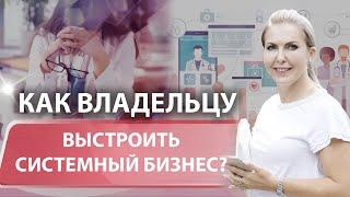 Как выстроить системный бизнес? С чего начать?