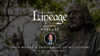 John Wesley & The Origin of Methodism | Dojcin Zivadinovic | The Lineage Journey Podcast