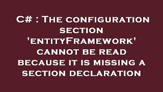 C# : The configuration section 'entityFramework' cannot be read because it is missing a section decl