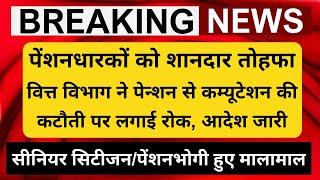 खुशखबरी, पेंशनधारकों को शानदार तोहफा, वित्त विभाग ने पेन्शन से कम्यूटेशन की कटौती पे लगाई रोक, आदेश