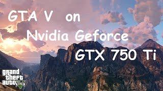 GTA V on Nvidia Geforce GTX 750 Ti (Ultra to High Settings )