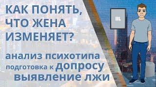 Как узнать, изменяет ли жена? Анализ психотипа жены, подготовка к допросу, выявление лжи