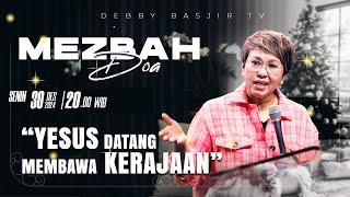 MEZBAH DOA SENIN 30 DESEMBER 2024 - Pk.20.00 - "YESUS DATANG MEMBAWA KERAJAAN"-  PS DEBBY BASJIR