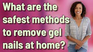 What are the safest methods to remove gel nails at home?