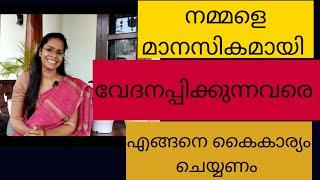 നമ്മളെ മാനസികമായി വേദനിപ്പിക്കുന്നവരെ എങ്ങനെ കൈകാര്യം ചെയ്യണം