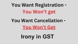 You Want Registration - You Won’t get; You Want Cancellation - You Won’t Get. Irony in GST