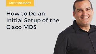 MicroNugget: How to Do an Initial Setup of the Cisco MDS