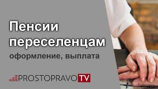 Пенсии переселенцам: оформление, выплата