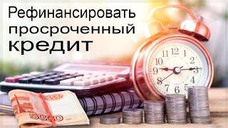 Как рефинансировать просроченный кредит