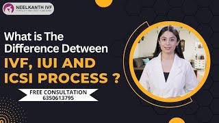 What Is The Difference Between IUI, IVF And ICSI Process? - Neelkanth IVF