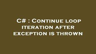 C# : Continue loop iteration after exception is thrown