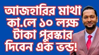 আজহারীর মা *থা * র বিনিময়ে ১০ লাখ টাকার পুরষ্কার ঘোষণা ! মাজারপন্থীর বিতর্কিত বক্তব্য।  Dr. Fayzul