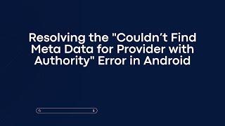 Resolving the "Couldn’t Find Meta Data for Provider with Authority" Error in Android