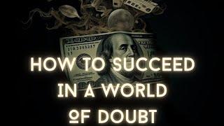 How To Succeed In a World Of Doubt